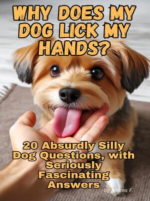 cover image of Why Does My Dog Lick My Hands? 20 Absurdly Silly Dog Questions, with Seriously Fascinating Answers